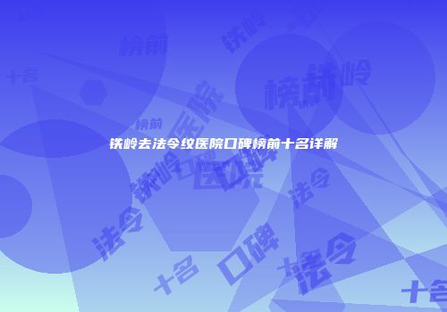 铁岭去法令纹医院口碑榜前十名详解