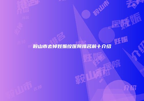 鞍山市去掉妊娠纹医院排名前十介绍