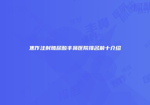 焦作注射玻尿酸丰鼻医院排名前十介绍