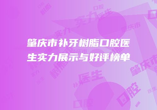 肇庆市补牙树脂口腔医生实力展示与好评榜单