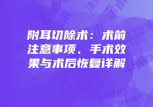 附耳切除术：术前注意事项、手术效果与术后恢复详解