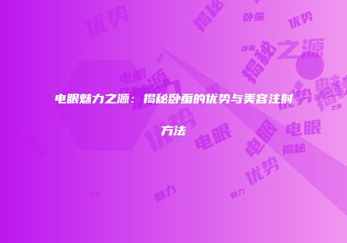 电眼魅力之源：揭秘卧蚕的优势与美容注射方法
