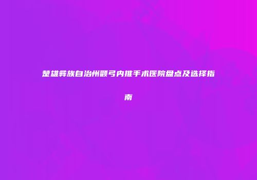 楚雄彝族自治州颧弓内推手术医院盘点及选择指南