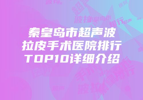 秦皇岛市超声波拉皮手术医院排行TOP10详细介绍