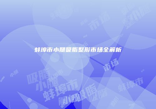 蚌埠市小腿吸脂整形市场全解析