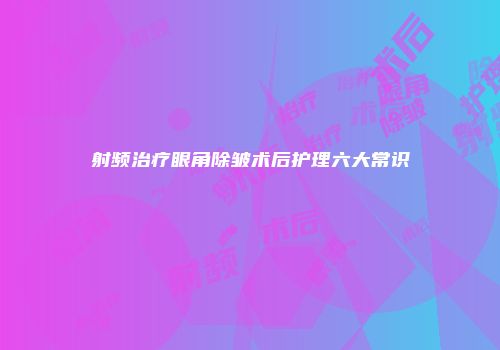 射频治疗眼角除皱术后护理六大常识