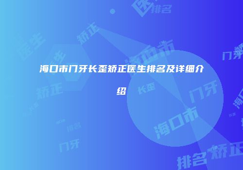 海口市门牙长歪矫正医生排名及详细介绍