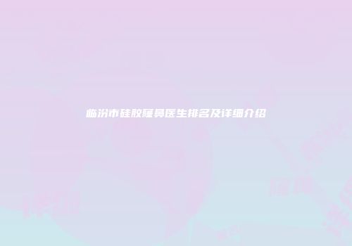 临汾市硅胶窿鼻医生排名及详细介绍