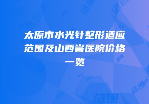太原市水光针整形适应范围及山西省医院价格一览