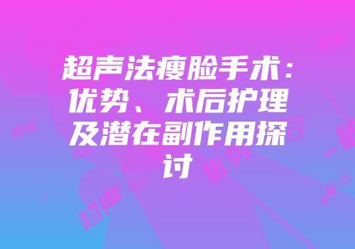 超声法瘦脸手术：优势、术后护理及潜在副作用探讨