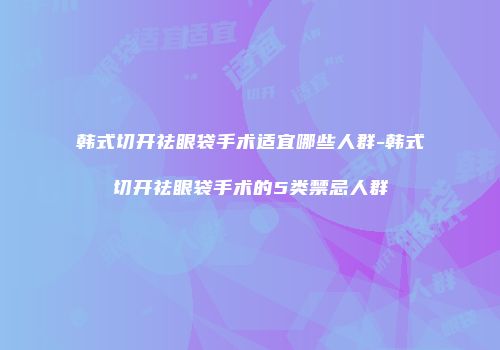 韩式切开祛眼袋手术适宜哪些人群-韩式切开祛眼袋手术的5类禁忌人群