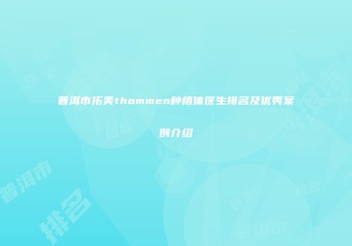 普洱市拓美thommen种植体医生排名及优秀案例介绍
