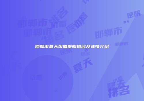 邯郸市夏天切眉医院排名及详情介绍