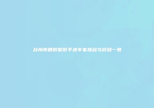 台州市唇形整形手术专家排名与价目一览