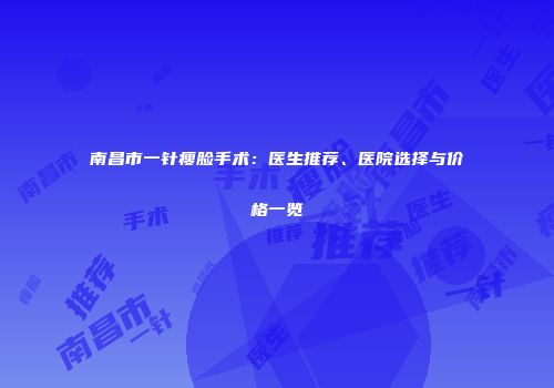南昌市一针瘦脸手术：医生推荐、医院选择与价格一览