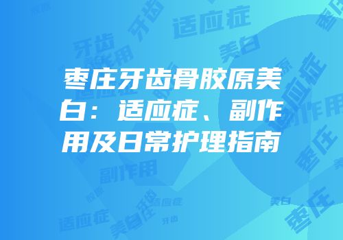 枣庄牙齿骨胶原美白：适应症、副作用及日常护理指南