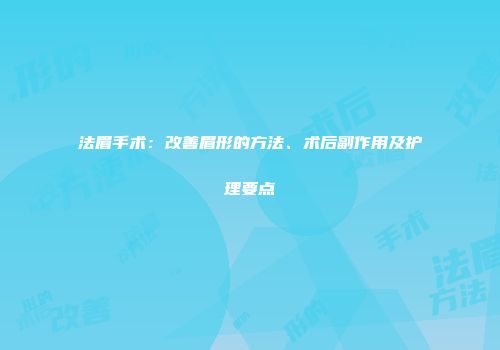 法眉手术：改善眉形的方法、术后副作用及护理要点