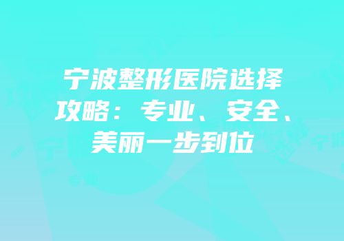 宁波整形医院选择攻略：专业、安全、美丽一步到位