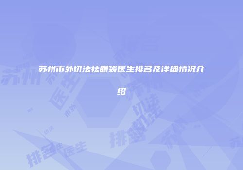 苏州市外切法祛眼袋医生排名及详细情况介绍