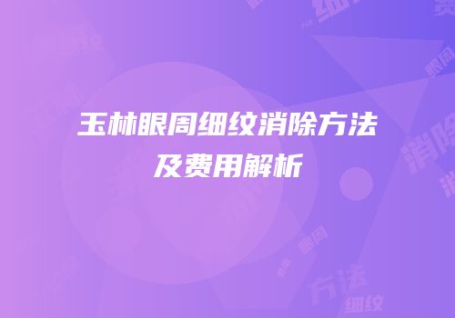 玉林眼周细纹消除方法及费用解析