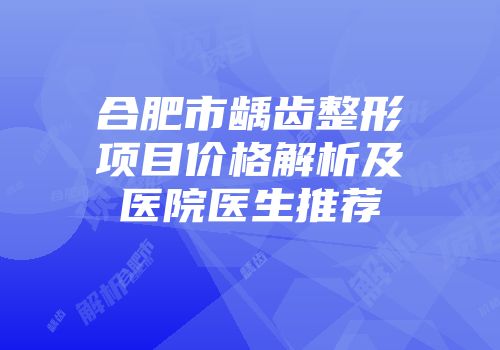 合肥市龋齿整形项目价格解析及医院医生推荐