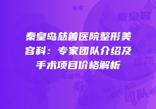 秦皇岛慈善医院整形美容科：专家团队介绍及手术项目价格解析
