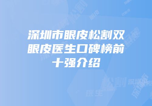 深圳市眼皮松割双眼皮医生口碑榜前十强介绍