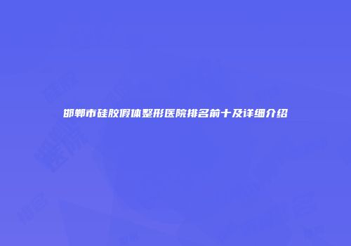 邯郸市硅胶假体整形医院排名前十及详细介绍