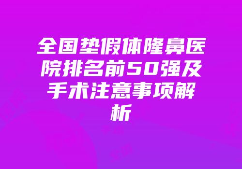 全国垫假体隆鼻医院排名前50强及手术注意事项解析
