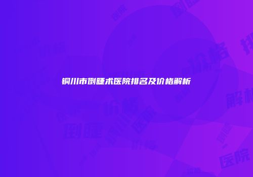 铜川市倒睫术医院排名及价格解析