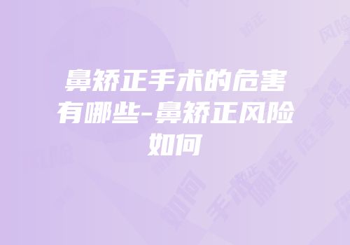 鼻矫正手术的危害有哪些-鼻矫正风险如何