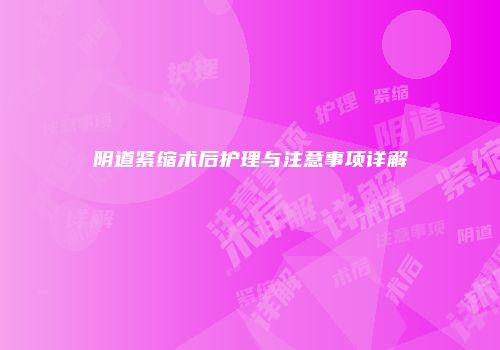 阴道紧缩术后护理与注意事项详解