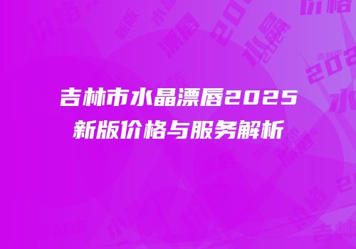 吉林市水晶漂唇2025新版价格与服务解析