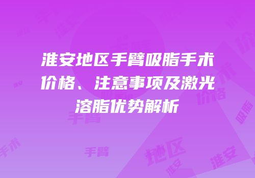 淮安地区手臂吸脂手术价格、注意事项及激光溶脂优势解析