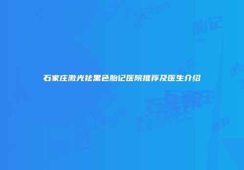 石家庄激光祛黑色胎记医院推荐及医生介绍