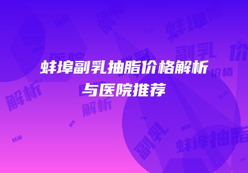 蚌埠副乳抽脂价格解析与医院推荐
