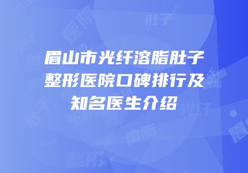 眉山市光纤溶脂肚子整形医院口碑排行及知名医生介绍
