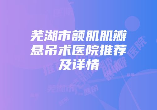 芜湖市额肌肌瓣悬吊术医院推荐及详情