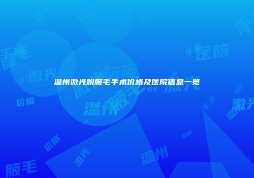 温州激光脱腋毛手术价格及医院信息一览