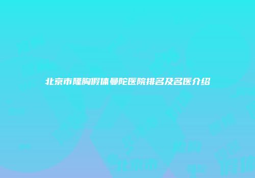 北京市隆胸假体曼陀医院排名及名医介绍