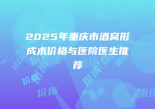 2025年重庆市酒窝形成术价格与医院医生推荐