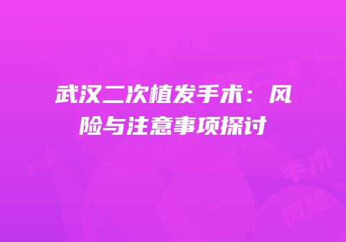 武汉二次植发手术：风险与注意事项探讨