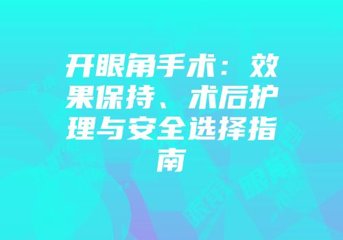 开眼角手术：效果保持、术后护理与安全选择指南