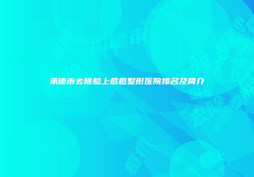 承德市去除脸上痘痘整形医院排名及简介