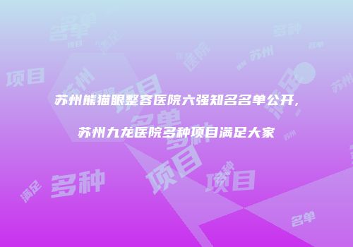 苏州熊猫眼整容医院六强知名名单公开,苏州九龙医院多种项目满足大家
