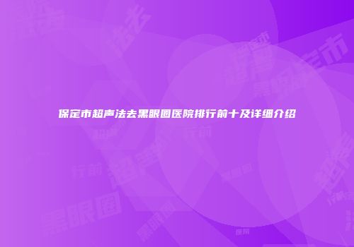 保定市超声法去黑眼圈医院排行前十及详细介绍