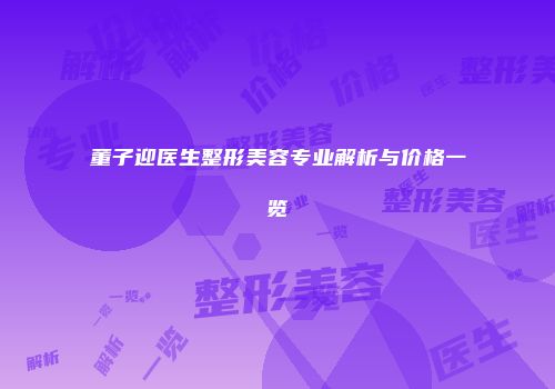 董子迎医生整形美容专业解析与价格一览