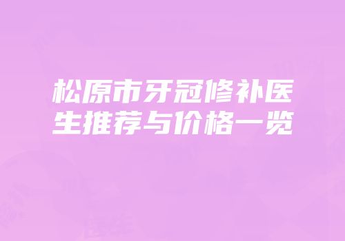 松原市牙冠修补医生推荐与价格一览