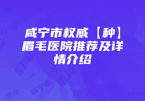 咸宁市权威【种】眉毛医院推荐及详情介绍