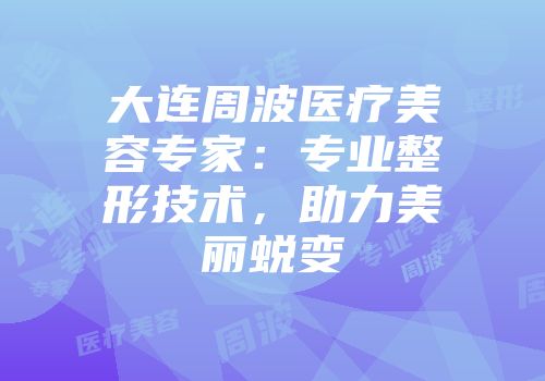 大连周波医疗美容专家：专业整形技术，助力美丽蜕变